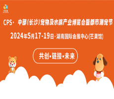 CPS·2024中部（长沙）宠物及水族产业博览会